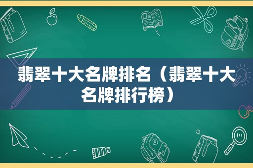 翡翠十大名牌排名（翡翠十大名牌排行榜）