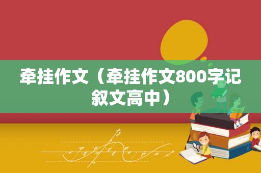 牵挂作文（牵挂作文800字记叙文高中）