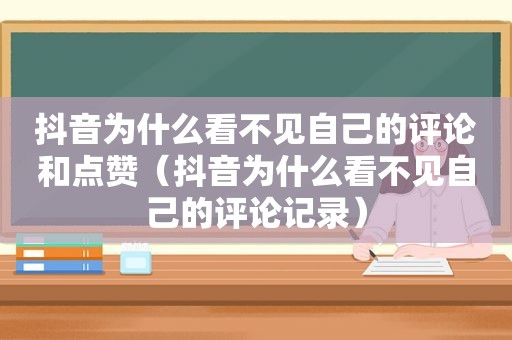 抖音为什么看不见自己的评论和点赞（抖音为什么看不见自己的评论记录）