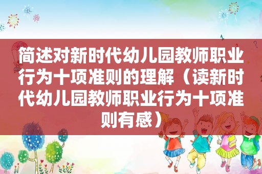 简述对新时代幼儿园教师职业行为十项准则的理解（读新时代幼儿园教师职业行为十项准则有感）