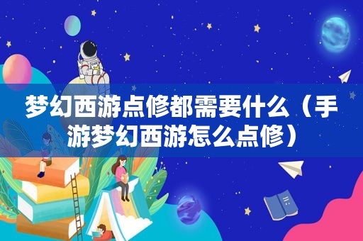 梦幻西游点修都需要什么（手游梦幻西游怎么点修）