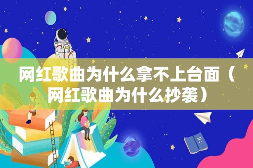 网红歌曲为什么拿不上台面（网红歌曲为什么抄袭）