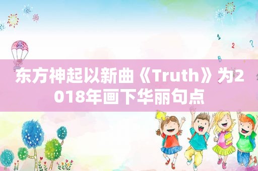 东方神起以新曲《Truth》为2018年画下华丽句点