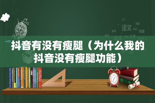 抖音有没有瘦腿（为什么我的抖音没有瘦腿功能）