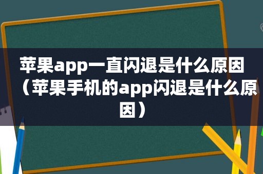 苹果app一直闪退是什么原因（苹果手机的app闪退是什么原因）