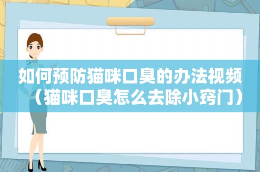 如何预防猫咪口臭的办法视频（猫咪口臭怎么去除小窍门）