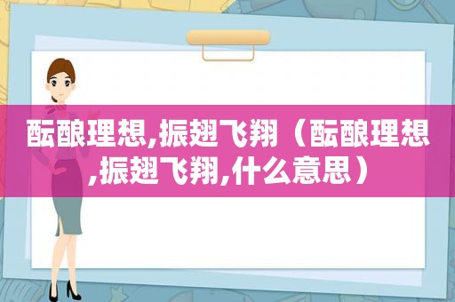 酝酿理想,振翅飞翔（酝酿理想,振翅飞翔,什么意思）