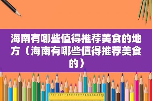 海南有哪些值得推荐美食的地方（海南有哪些值得推荐美食的）