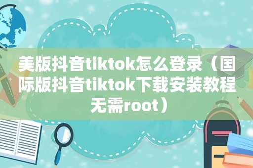 美版抖音tiktok怎么登录（国际版抖音tiktok下载安装教程 无需root）