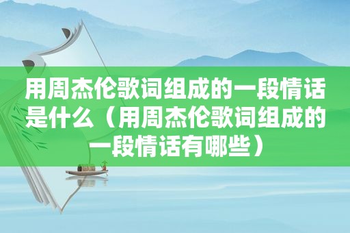 用周杰伦歌词组成的一段情话是什么（用周杰伦歌词组成的一段情话有哪些）