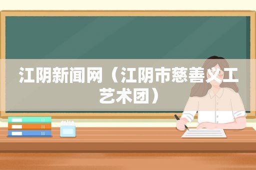 江阴新闻网（江阴市慈善义工艺术团）