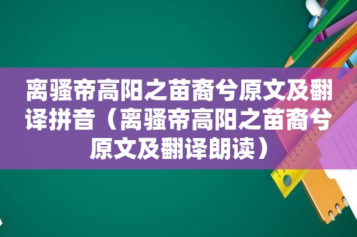 离骚帝高阳之苗裔兮原文及翻译拼音（离骚帝高阳之苗裔兮原文及翻译朗读）