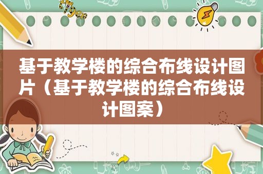 基于教学楼的综合布线设计图片（基于教学楼的综合布线设计图案）