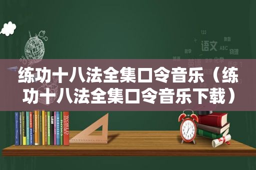 练功十八法全集口令音乐（练功十八法全集口令音乐下载）