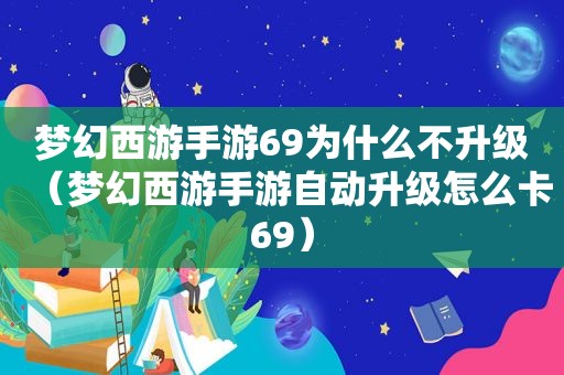 梦幻西游手游69为什么不升级（梦幻西游手游自动升级怎么卡69）