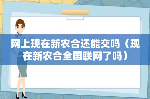 网上现在新农合还能交吗（现在新农合全国联网了吗）