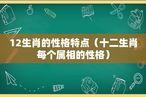 12生肖的性格特点（十二生肖每个属相的性格）