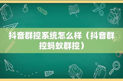 抖音群控系统怎么样（抖音群控蚂蚁群控）