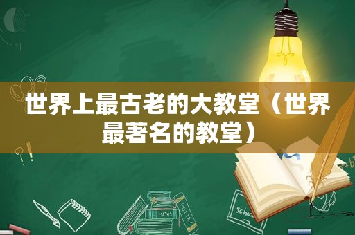 世界上最古老的大教堂（世界最著名的教堂）