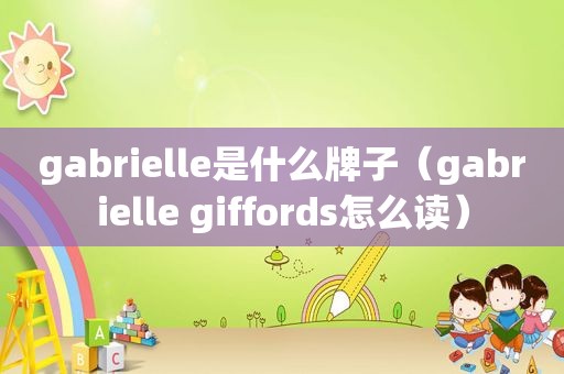 gabrielle是什么牌子（gabrielle giffords怎么读）