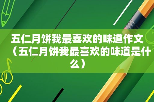 五仁月饼我最喜欢的味道作文（五仁月饼我最喜欢的味道是什么）