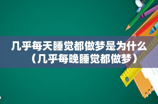 几乎每天睡觉都做梦是为什么（几乎每晚睡觉都做梦）