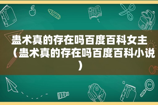 蛊术真的存在吗百度百科女主（蛊术真的存在吗百度百科小说）