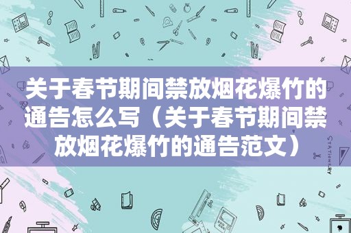 关于春节期间禁放烟花爆竹的通告怎么写（关于春节期间禁放烟花爆竹的通告范文）