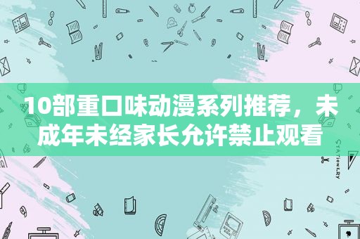 10部重口味动漫系列推荐，未成年未经家长允许禁止观看