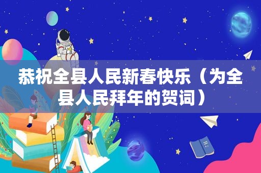 恭祝全县人民新春快乐（为全县人民拜年的贺词）