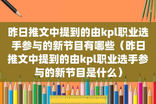 昨日推文中提到的由kpl职业选手参与的新节目有哪些（昨日推文中提到的由kpl职业选手参与的新节目是什么）