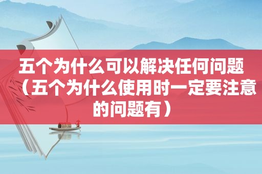 五个为什么可以解决任何问题（五个为什么使用时一定要注意的问题有）