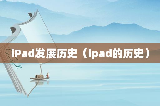 iPad发展历史（ipad的历史）