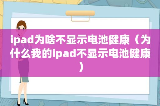 ipad为啥不显示电池健康（为什么我的ipad不显示电池健康）