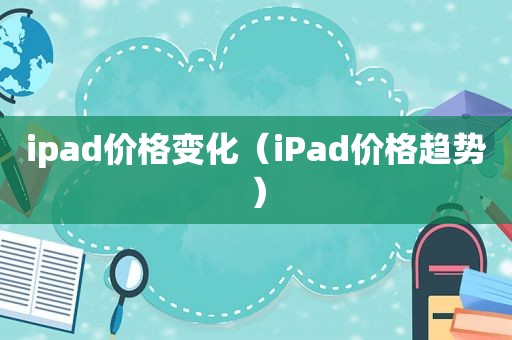 ipad价格变化（iPad价格趋势）