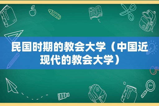 民国时期的教会大学（中国近现代的教会大学）