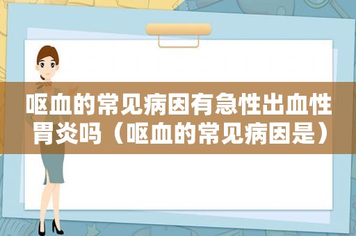 呕血的常见病因有急性出血性胃炎吗（呕血的常见病因是）