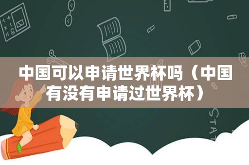 中国可以申请世界杯吗（中国有没有申请过世界杯）