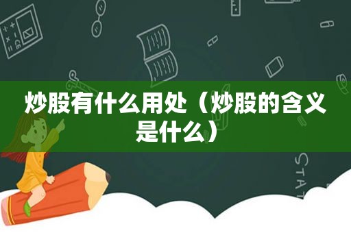 炒股有什么用处（炒股的含义是什么）