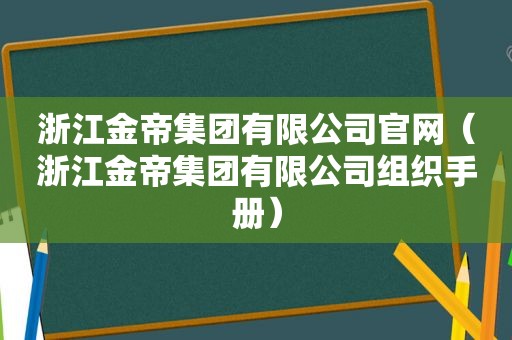 浙江金帝集团有限公司官网（浙江金帝集团有限公司组织手册）