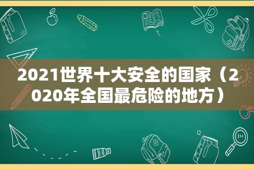 2021世界十大安全的国家（2020年全国最危险的地方）