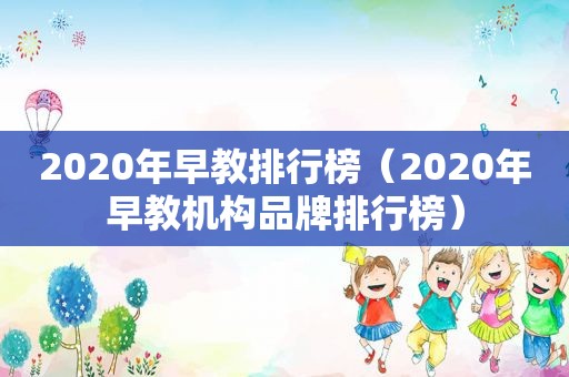 2020年早教排行榜（2020年早教机构品牌排行榜）