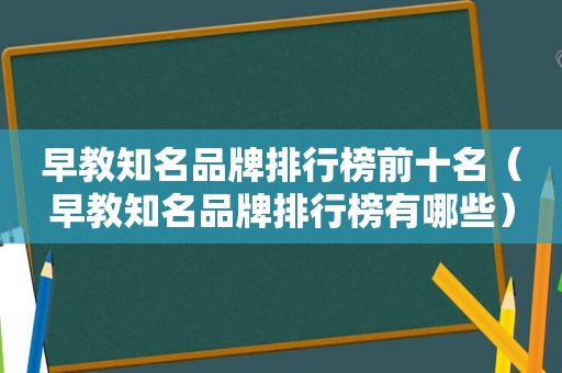 早教知名品牌排行榜前十名（早教知名品牌排行榜有哪些）