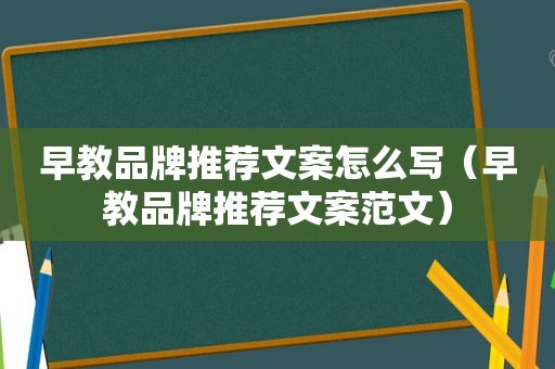 早教品牌推荐文案怎么写（早教品牌推荐文案范文）