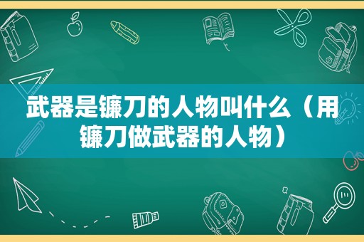 武器是镰刀的人物叫什么（用镰刀做武器的人物）