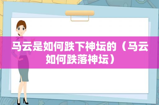 马云是如何跌下神坛的（马云如何跌落神坛）