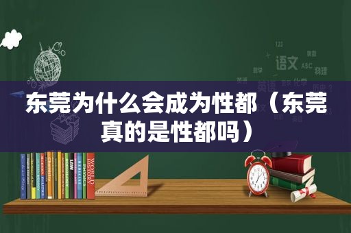 东莞为什么会成为性都（东莞真的是性都吗）