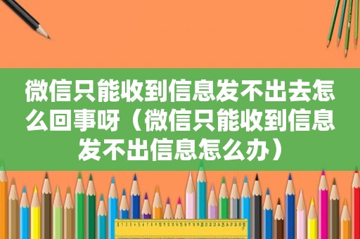 微信只能收到信息发不出去怎么回事呀（微信只能收到信息发不出信息怎么办）