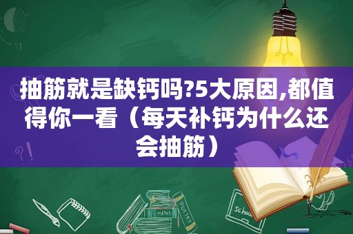 抽筋就是缺钙吗?5大原因,都值得你一看（每天补钙为什么还会抽筋）