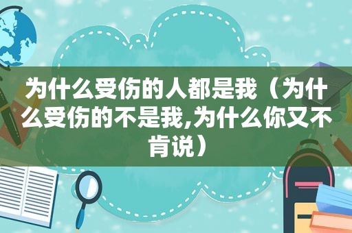 为什么受伤的人都是我（为什么受伤的不是我,为什么你又不肯说）